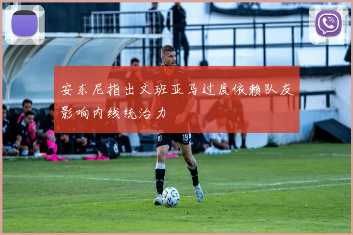 安东尼指出文班亚马过度依赖队友影响内线统治力
