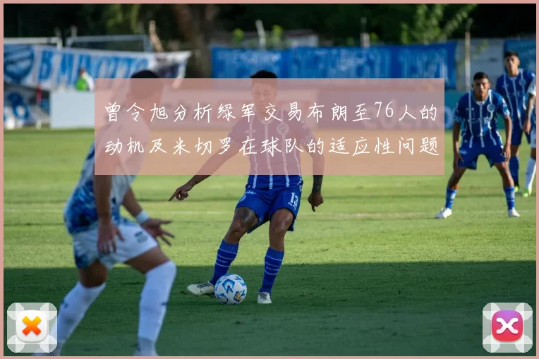 曾令旭分析绿军交易布朗至76人的动机及米切罗在球队的适应性问题