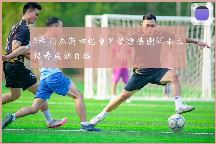 S希门尼斯回忆童年梦想感谢AC米兰培养成就自我