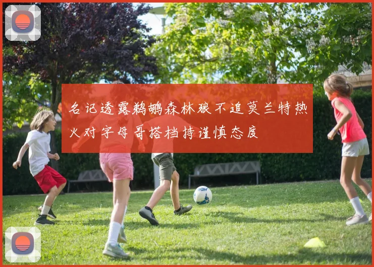 名记透露鹈鹕森林狼不追莫兰特热火对字母哥搭档持谨慎态度