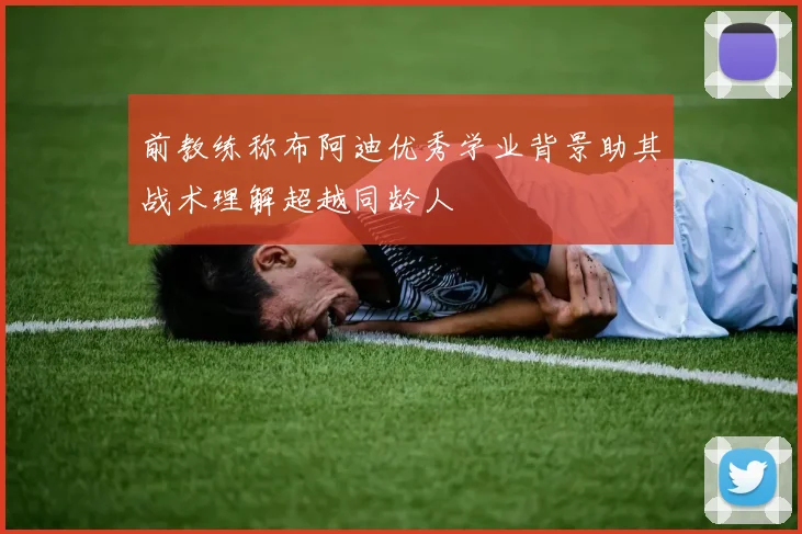 前教练称布阿迪优秀学业背景助其战术理解超越同龄人