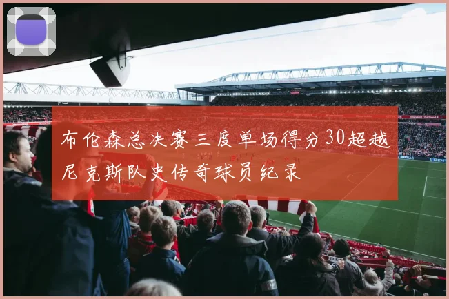 布伦森总决赛三度单场得分30超越尼克斯队史传奇球员纪录