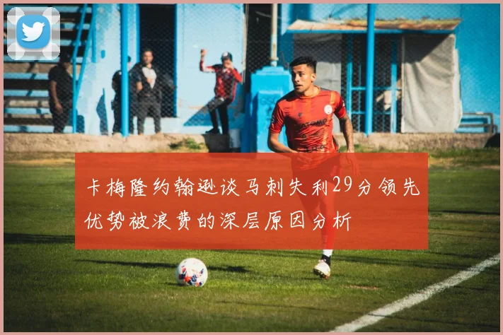 卡梅隆约翰逊谈马刺失利29分领先优势被浪费的深层原因分析