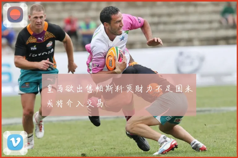 皇马欲出售帕斯科莫财力不足国米或将介入交易
