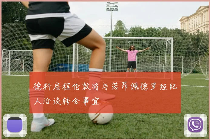 德科启程伦敦将与若昂佩德罗经纪人洽谈转会事宜